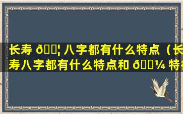 长寿 🐦 八字都有什么特点（长寿八字都有什么特点和 🌼 特征）